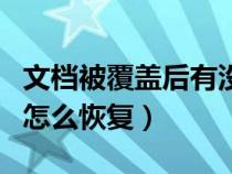 文檔被覆蓋后有沒(méi)有辦法恢復(fù)（文檔被覆蓋了怎么恢復(fù)）