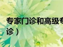 專家門診和高級(jí)專家門診有什么區(qū)別（專家門診）