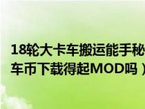 18輪大卡車搬運(yùn)能手秘籍（在18輪大卡車中文支援站不用卡車幣下載得起MOD嗎）