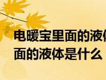 電暖寶里面的液體是什么?有毒嗎（電暖寶里面的液體是什么）