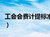 工會(huì)會(huì)費(fèi)計(jì)提標(biāo)準(zhǔn)是什么(工會(huì)會(huì)費(fèi)計(jì)提標(biāo)準(zhǔn)) 工會(huì)會(huì)費(fèi)計(jì)提標(biāo)準(zhǔn)是什么(工會(huì)會(huì)費(fèi)計(jì)提標(biāo)準(zhǔn))