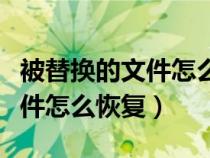 被替換的文件怎么恢復(fù)到原來(lái)的（被替換的文件怎么恢復(fù)）