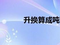 升換算成噸汽油（升換算成噸）