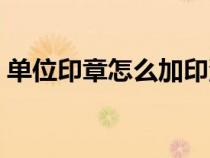 單位印章怎么加印油（單位公章怎么加印油）