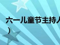 六一兒童節(jié)主持人稿件（六一兒童節(jié)主持人稿）