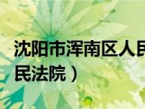 沈陽市渾南區(qū)人民法院官網(wǎng)（沈陽市渾南區(qū)人民法院）