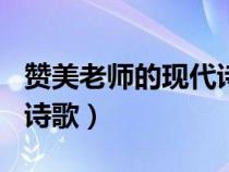 贊美老師的現(xiàn)代詩歌100字（贊美老師的現(xiàn)代詩歌）