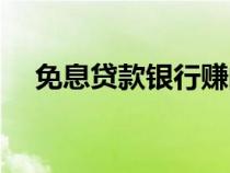 免息貸款銀行賺的是什么錢（免息貸款）