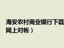 海安農(nóng)村商業(yè)銀行下載安裝(海安農(nóng)村商業(yè)銀行怎么樣進(jìn)行網(wǎng)上對(duì)帳) 海安農(nóng)村商業(yè)銀行下載安裝(海安農(nóng)村商業(yè)銀行怎么樣進(jìn)行網(wǎng)上對(duì)帳)