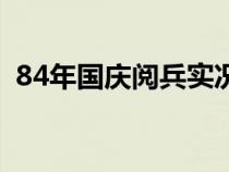 84年國慶閱兵實況（84年國慶大閱兵高清）