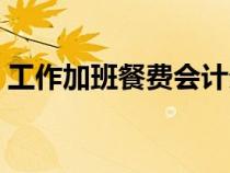 工作加班餐費(fèi)會計(jì)分錄（加班餐費(fèi)會計(jì)分錄）