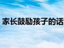 家長(zhǎng)鼓勵(lì)孩子的話簡(jiǎn)短（家長(zhǎng)鼓勵(lì)孩子的話）