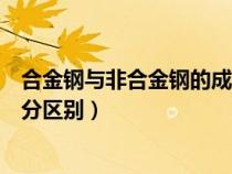 合金鋼與非合金鋼的成分區(qū)別在哪（合金鋼與非合金鋼的成分區(qū)別）