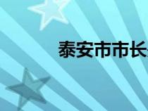 泰安市市長是誰（泰安市市長）