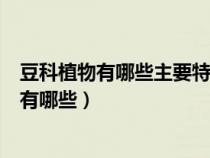 豆科植物有哪些主要特征?常見藥用植物有哪些?（豆科植物有哪些）