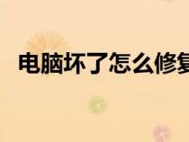 電腦壞了怎么修復(fù)視頻(電腦壞了怎么修) 電腦壞了怎么修復(fù)視頻(電腦壞了怎么修)