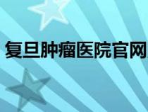復(fù)旦腫瘤醫(yī)院官網(wǎng)照片(復(fù)旦腫瘤醫(yī)院官網(wǎng)) 復(fù)旦腫瘤醫(yī)院官網(wǎng)照片(復(fù)旦腫瘤醫(yī)院官網(wǎng))