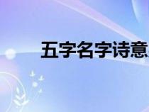 五字名字詩(shī)意男孩（五字名字詩(shī)意）