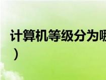 計算機等級分為哪幾級(計算機等級分為幾級) 計算機等級分為哪幾級(計算機等級分為幾級)