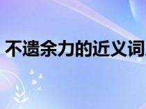 不遺余力的近義詞成語（不遺余力的近義詞）