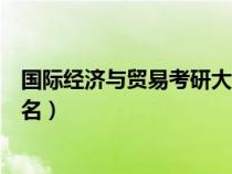 國際經(jīng)濟(jì)與貿(mào)易考研大學(xué)排名（國際經(jīng)濟(jì)與貿(mào)易考研學(xué)校排名）