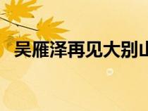 吳雁澤再見大別山原唱（再見大別山原唱）