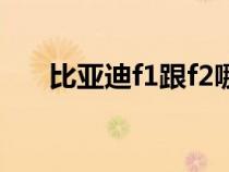 比亞迪f1跟f2哪個(gè)級(jí)別高（比亞迪f1）