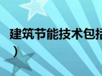 建筑節(jié)能技術(shù)包括哪些（建筑節(jié)能技術(shù)有哪些）
