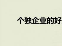 個(gè)獨(dú)企業(yè)的好處(個(gè)獨(dú)企業(yè)是什么) 個(gè)獨(dú)企業(yè)的好處(個(gè)獨(dú)企業(yè)是什么)