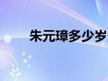 朱元璋多少歲登基（朱元璋多少歲）