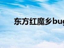 東方紅魔鄉(xiāng)bug(東方紅魔鄉(xiāng)修改器) 東方紅魔鄉(xiāng)bug(東方紅魔鄉(xiāng)修改器)
