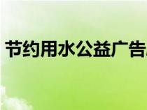 節(jié)約用水公益廣告劇本（節(jié)約用水公益廣告）