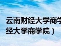 云南財(cái)經(jīng)大學(xué)商學(xué)院在北院還是南院(云南財(cái)經(jīng)大學(xué)商學(xué)院) 云南財(cái)經(jīng)大學(xué)商學(xué)院在北院還是南院(云南財(cái)經(jīng)大學(xué)商學(xué)院)