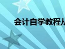會計自學(xué)教程從零開始學(xué)（會計自學(xué)）