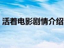 活著電影劇情介紹詳細(xì)解析（活著電影劇情）