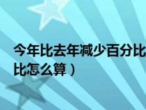 今年比去年減少百分比怎么算出來的（今年比去年減少百分比怎么算）