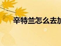 辛特蘭怎么去加基森（辛特蘭怎么去）