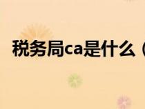 稅務(wù)局ca是什么（稅務(wù)ca證書是什么東西）