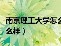 南京理工大學(xué)怎么樣好不好（南京理工大學(xué)怎么樣）