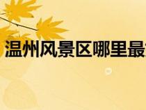 溫州風(fēng)景區(qū)哪里最好玩一日游（溫州風(fēng)景區(qū)）