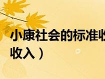小康社會(huì)的標(biāo)準(zhǔn)收入是多少(小康社會(huì)的標(biāo)準(zhǔn)收入) 小康社會(huì)的標(biāo)準(zhǔn)收入是多少(小康社會(huì)的標(biāo)準(zhǔn)收入)