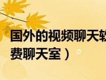 國(guó)外的視頻聊天軟件有哪些(國(guó)外視頻表演免費(fèi)聊天室) 國(guó)外的視頻聊天軟件有哪些(國(guó)外視頻表演免費(fèi)聊天室)