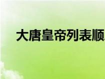 大唐皇帝列表順序姓名（大唐皇帝列表）