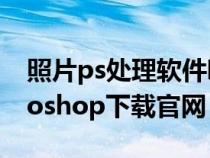 照片ps處理軟件哪個(gè)好(圖片處理軟件photoshop下載官網(wǎng)) 照片ps處理軟件哪個(gè)好(圖片處理軟件photoshop下載官網(wǎng))