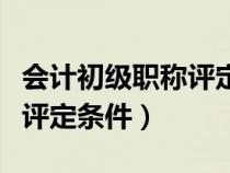 會(huì)計(jì)初級(jí)職稱(chēng)評(píng)定條件及標(biāo)準(zhǔn)(會(huì)計(jì)初級(jí)職稱(chēng)評(píng)定條件) 會(huì)計(jì)初級(jí)職稱(chēng)評(píng)定條件及標(biāo)準(zhǔn)(會(huì)計(jì)初級(jí)職稱(chēng)評(píng)定條件)