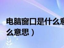 電腦窗口是什么意思簡單回答（電腦窗口是什么意思）