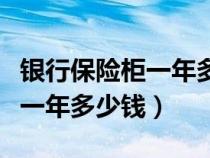 銀行保險(xiǎn)柜一年多少錢怎么聯(lián)系(銀行保險(xiǎn)柜一年多少錢) 銀行保險(xiǎn)柜一年多少錢怎么聯(lián)系(銀行保險(xiǎn)柜一年多少錢)