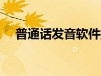 普通話發(fā)音軟件排名（普通話發(fā)音軟件）