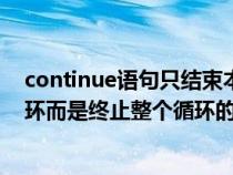 continue語句只結(jié)束本次循環(huán)（continue不是結(jié)束本次循環(huán)而是終止整個(gè)循環(huán)的執(zhí)行）
