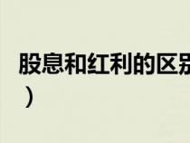 股息和紅利的區(qū)別和聯系（股息和紅利的區(qū)別）